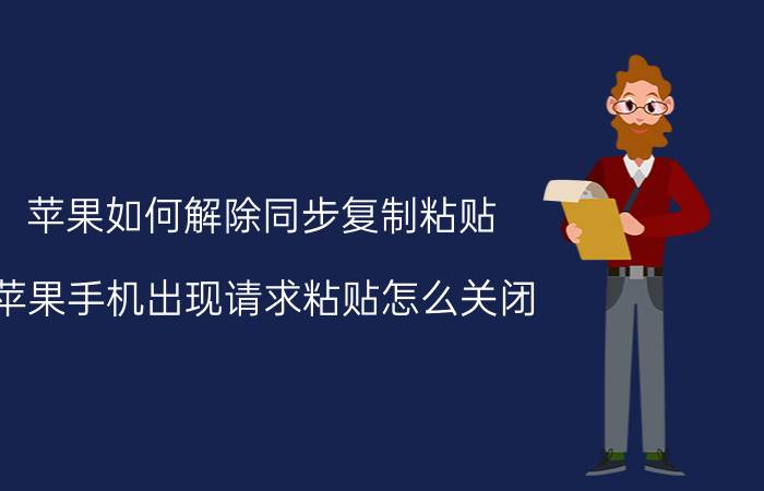 苹果如何解除同步复制粘贴 苹果手机出现请求粘贴怎么关闭？